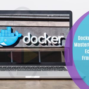 Docker Container MasterClass : Docker Ecosystem From Scratch