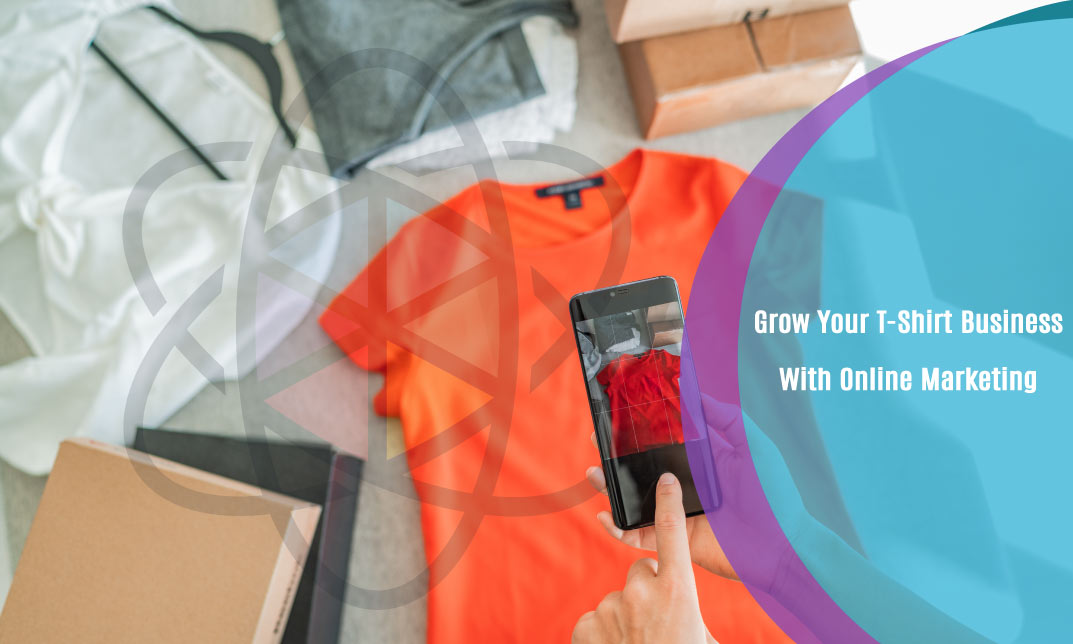 Grow Your T-Shirt Business With Online Marketing